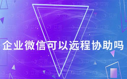 企業(yè)微信可以遠程協(xié)助嗎