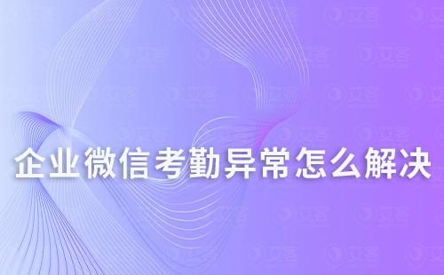 企業微信考勤異常怎么解決