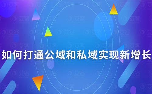 如何打通公域和私域，實現全域閉環新增長