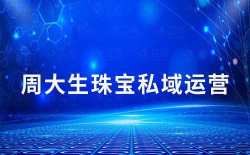 周大生珠寶如何利用私域流量實(shí)現(xiàn)高復(fù)購