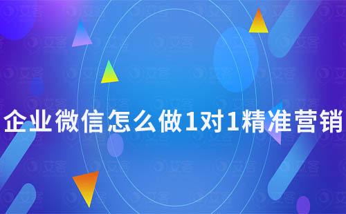 企業(yè)微信怎么做1對(duì)1精準(zhǔn)營銷