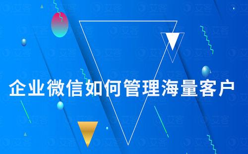 企業微信如何管理海量客戶