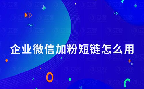 企業微信加粉短鏈怎么用