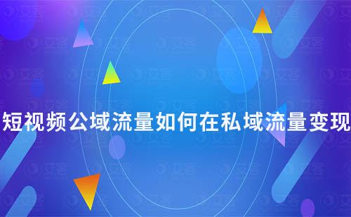 短視頻公域流量如何在私域流量變現