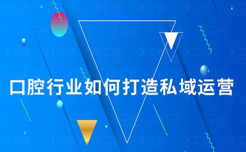 口腔行業(yè)如何打造私域運(yùn)營(yíng)