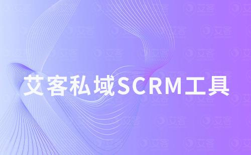 艾客私域scrm工具如何助力商家引流、運營及變現(xiàn)