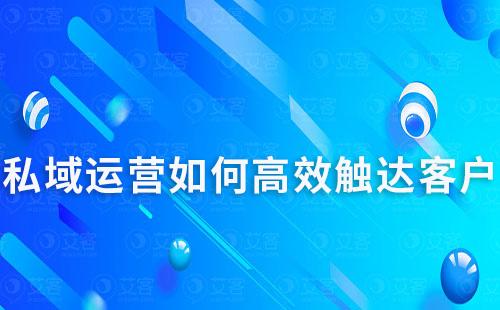 私域運營如何高效觸達客戶及提升轉化