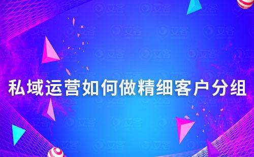 私域運營如何做精細(xì)客戶分組