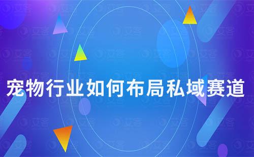 2024年寵物行業如何布局私域賽道