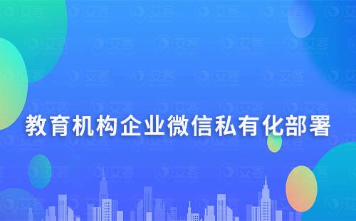 教育機構企業微信私有化部署解決方案