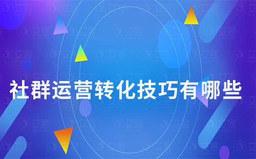 社群運(yùn)營(yíng)轉(zhuǎn)化技巧有哪些