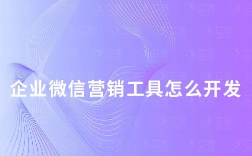 企業(yè)微信營(yíng)銷工具怎么開(kāi)發(fā)