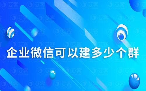 企業微信可以建多少個群