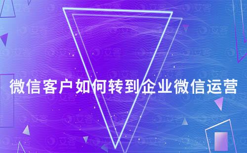 微信客戶如何轉到企業微信運營