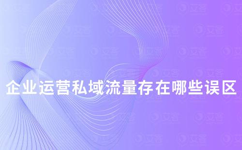 企業運營私域流量存在哪些誤區