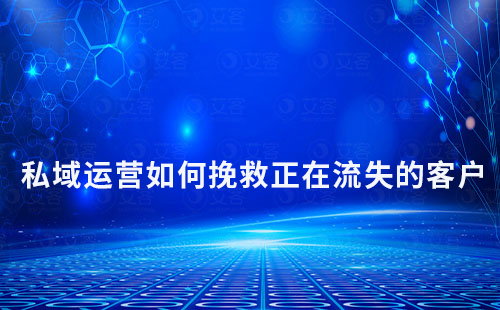 如何通過私域運(yùn)營挽救正在流失的客戶