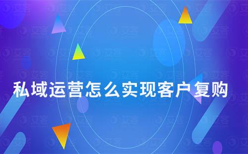 私域運營怎么實現客戶復購
