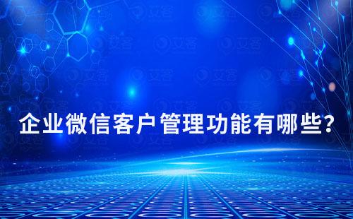 企業(yè)微信客戶(hù)管理功能有哪些