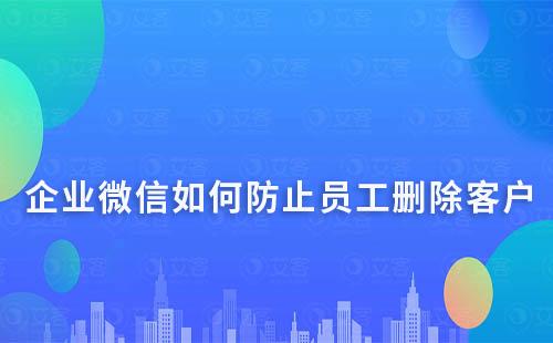 企業微信如何防止員工刪除客戶？