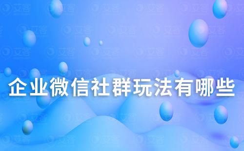 企業微信社群玩法有哪些