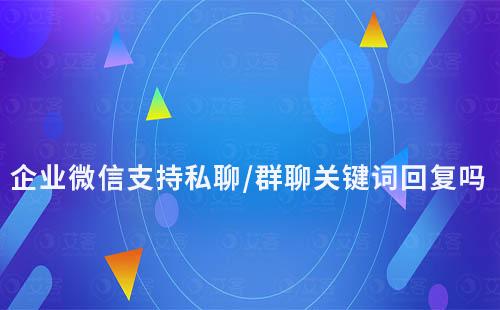 企業(yè)微信支持私聊/群聊關(guān)鍵詞回復(fù)嗎