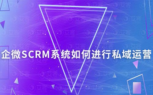 企微SCRM系統(tǒng)如何進(jìn)行私域流量運(yùn)營