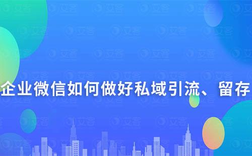 如何通過企業微信做好私域的引流、留存及轉化