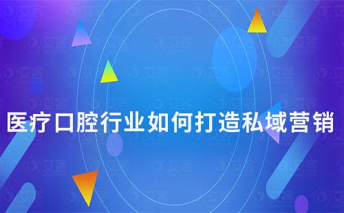 醫(yī)療口腔行業(yè)如何打造私域營(yíng)銷