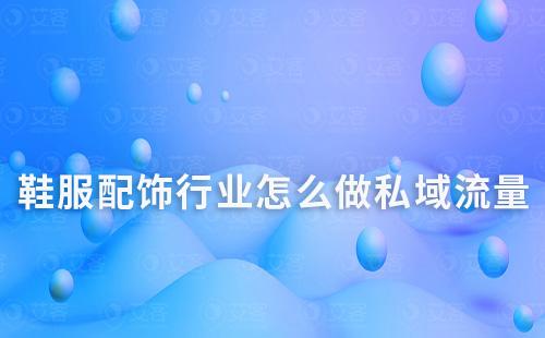 鞋服配飾行業(yè)怎么做私域流量運(yùn)營
