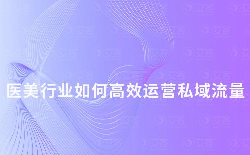 醫(yī)美行業(yè)如何高效運營私域流量