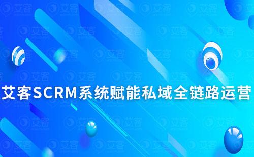 艾客SCRM系統(tǒng)如何賦能企業(yè)實(shí)現(xiàn)私域全鏈路運(yùn)營(yíng)
