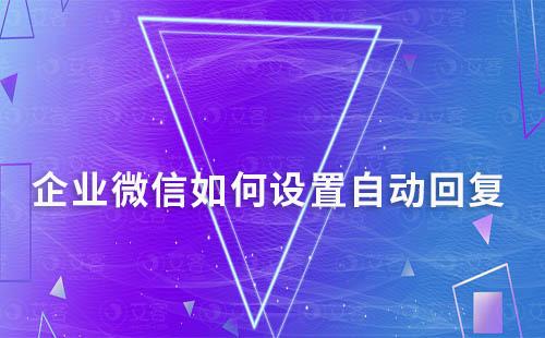 企業(yè)微信如何設(shè)置自動回復(fù)