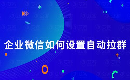 企業(yè)微信如何設置自動拉群