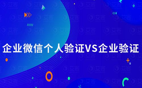 企業(yè)微信個人驗證和企業(yè)驗證有什么不同