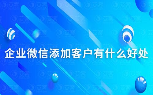 企業微信添加客戶有什么好處