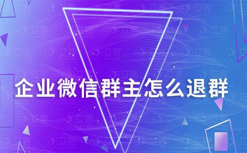 企業微信群主怎么退群