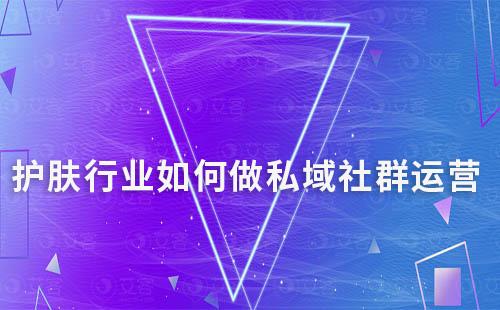 護(hù)膚行業(yè)如何做私域社群運(yùn)營(yíng)
