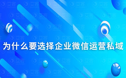 為什么要選擇企業微信運營私域