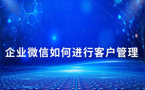 企業(yè)微信如何進(jìn)行客戶管理