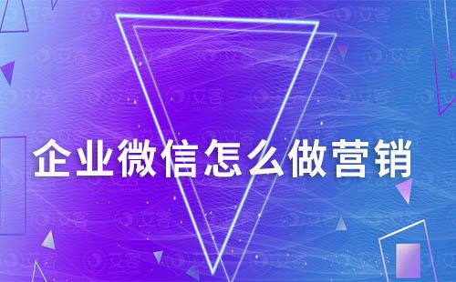 企業微信怎么做營銷