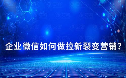 企業微信如何做拉新裂變營銷