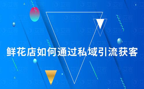 鮮花店如何通過(guò)私域?qū)崿F(xiàn)高效引流獲客