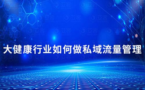大健康行業如何做私域流量管理