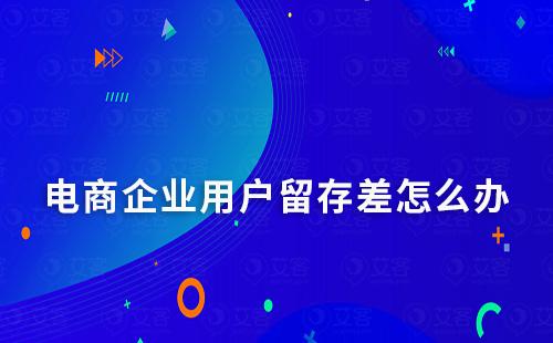 電商企業用戶留存差怎么辦