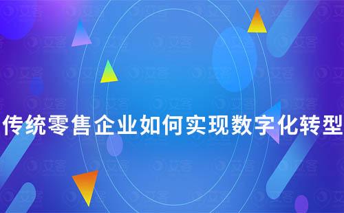 傳統零售企業如何實現數字化轉型