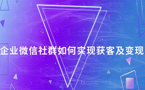 企業(yè)微信社群如何實現(xiàn)獲客及變現(xiàn)