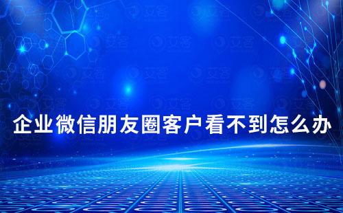 企業微信朋友圈客戶看不到怎么辦