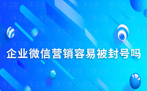 企業微信營銷容易被封號嗎