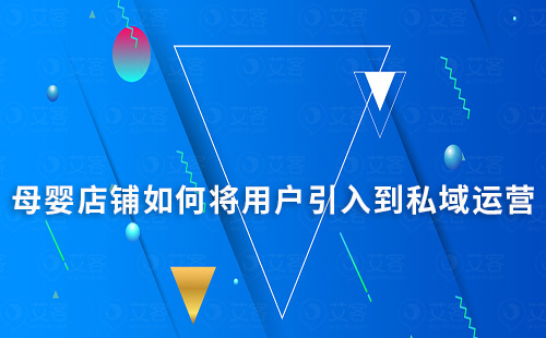 母嬰店鋪如何將用戶引入到私域運(yùn)營