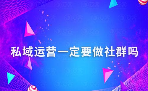 私域運(yùn)營一定要做社群嗎